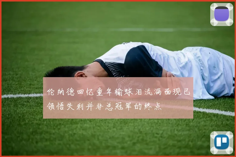 伦纳德回忆童年输球泪流满面现已领悟失利并非总冠军的终点