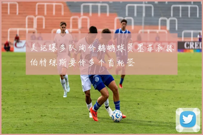 美记曝多队询价鹈鹕球员墨菲和赫伯特琼斯要价多个首轮签