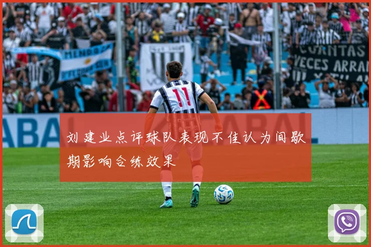 刘建业点评球队表现不佳认为间歇期影响合练效果