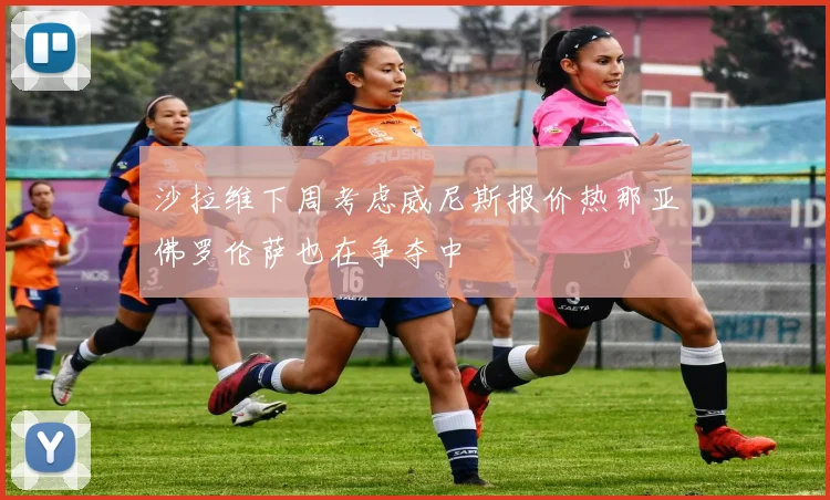 沙拉维下周考虑威尼斯报价热那亚佛罗伦萨也在争夺中