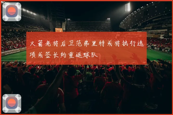 火箭老将后卫范弗里特或将执行选项或签长约重返球队