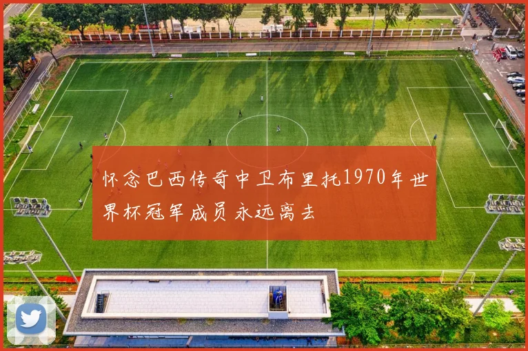 怀念巴西传奇中卫布里托1970年世界杯冠军成员永远离去