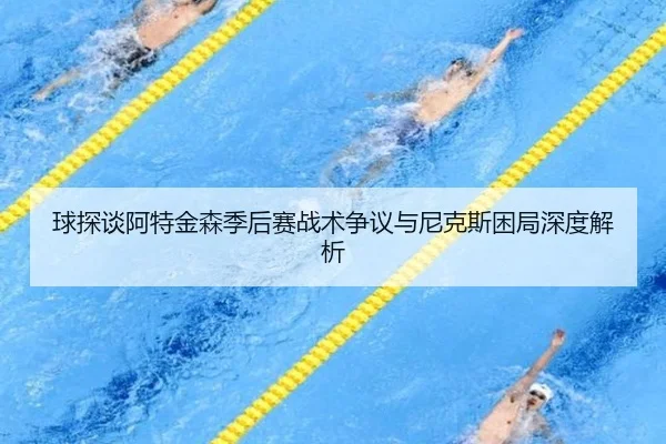 球探谈阿特金森季后赛战术争议与尼克斯困局深度解析